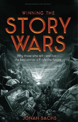 Winning the Story Wars: Why Those Who Tell-And Live-The Best Stories Will Rule the Future by Sachs, Jonah