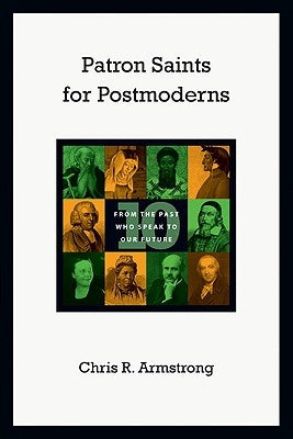 Patron Saints for Postmoderns: Ten from the Past Who Speak to Our Future by Armstrong, Chris R.