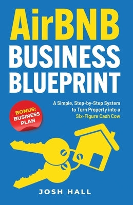 Airbnb Business Blueprint: A Simple, Step-by-Step System to Turn Property into a Six-Figure Cash Cow by Hall, Josh