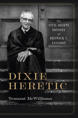 Dixie Heretic: The Civil Rights Odyssey of Renwick C. Kennedy by McWilliams, Tennant