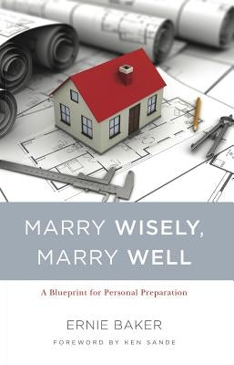 Marry Wisely, Marry Well: A Blueprint for Personal Preparation by Baker, Ernie