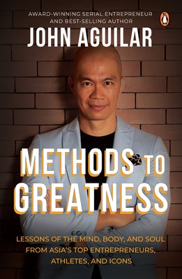 Methods to Greatness: Lessons of the Mind, Body, and Soul from Asia's Top Entrepreneurs, Athletes, and Icons by Aguilar, John