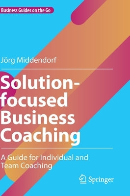 Solution-Focused Business Coaching: A Guide for Individual and Team Coaching by Middendorf, Jörg