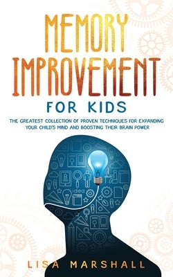 Memory Improvement For Kids: The Greatest Collection Of Proven Techniques For Expanding Your Child's Mind And Boosting Their Brain Power by Marshall, Lisa