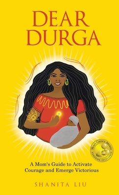 Dear Durga: A Mom's Guide to Activate Courage and Emerge Victorious by Liu, Shanita
