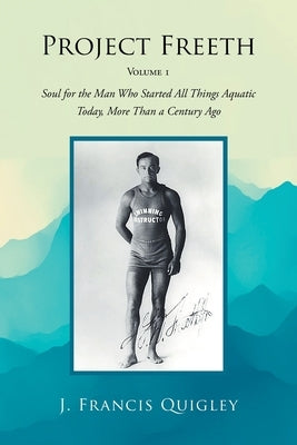 Project Freeth: Volume 1: Soul for the Man Who Started All Things Aquatic Today, More Than a Century Ago by Quigley, J. Francis