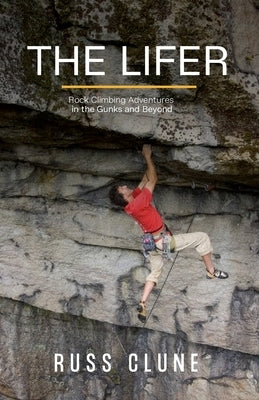 The Lifer: Rock Climbing Adventures in the Gunks and Beyond by Clune, Russ