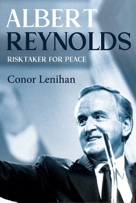 Albert Reynolds: Risktaker for Peace by Lenihan, Conor