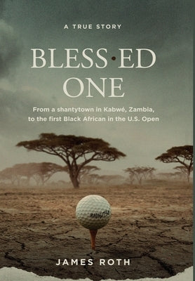 Bless.ed One: From a shantytown in Kabwé, Zambia, to the first Black African in the U.S. Open by Roth, James