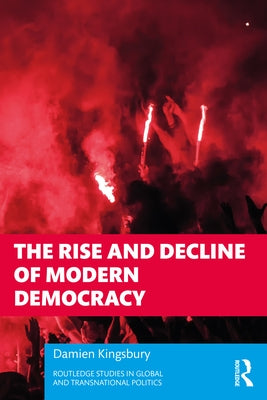 The Rise and Decline of Modern Democracy by Kingsbury, Damien