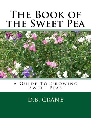 The Book of the Sweet Pea: A Guide To Growing Sweet Peas Paperback Createspace Independent Publishing Platform