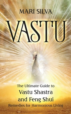 Vastu: The Ultimate Guide to Vastu Shastra and Feng Shui Remedies for Harmonious Living by Silva, Mari