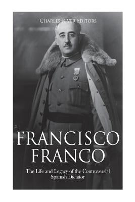 Francisco Franco: The Life and Legacy of the Controversial Spanish Dictator Paperback Createspace Independent Publishing Platform