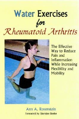 Water Exercises for Rheumatoid Arthritis: The Effective Way to Reduce Pain and Inflammation While Increasing Flexibility and Mobility by Rosenstein, Ann a.
