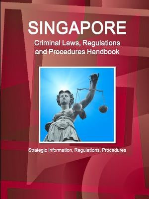 Singapore Criminal Laws, Regulations and Procedures Handbook: Strategic Information, Regulations, Procedures Paperback Int'l Business Publications USA
