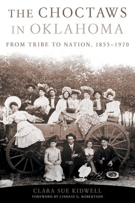 The Choctaws in Oklahoma: From Tribe to Nation, 1855-1970 Volume 2 by Kidwell, Clara Sue