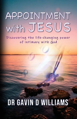 Appointment with Jesus: Discovering the life-changing power of intimacy with Jesus Paperback Dr Gavin D Williams