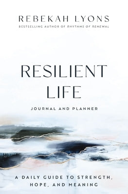 Resilient Life Journal and Planner: A Daily Guide to Strength, Hope, and Meaning by Lyons, Rebekah