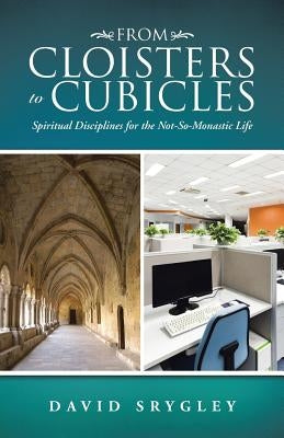 From Cloisters to Cubicles: Spiritual Disciplines for the Not-So-Monastic Life Paperback WestBow Press