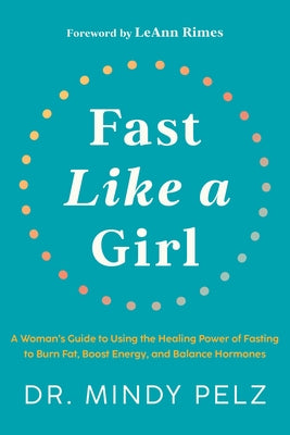 Fast Like a Girl: A Woman's Guide to Using the Healing Power of Fasting to Burn Fat, Boost Energy, and Balance Hormones by Pelz, Mindy