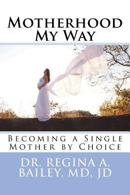 Motherhood My Way: Becoming a Single Mother by Choice by Bailey, Regina a.