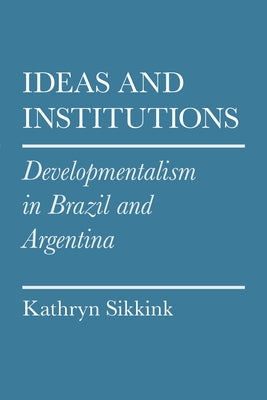 Ideas and Institutions: Developmentalism in Brazil and Argentina Paperback Cornell University Press