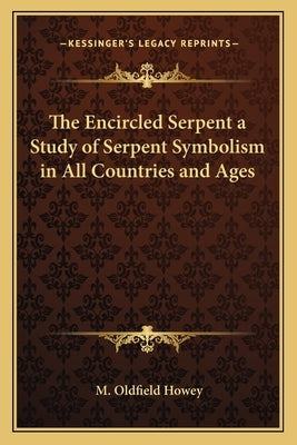 The Encircled Serpent a Study of Serpent Symbolism in All Countries and Ages by Howey, M. Oldfield