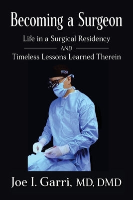 Becoming a Surgeon: Life in a Surgical Residency and Timeless Lessons Learned Therein by Garri, Joe I.