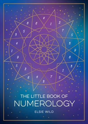 The Little Book of Numerology: A Beginner's Guide to Shaping Your Destiny with the Power of Numbers by Wild, Elsie