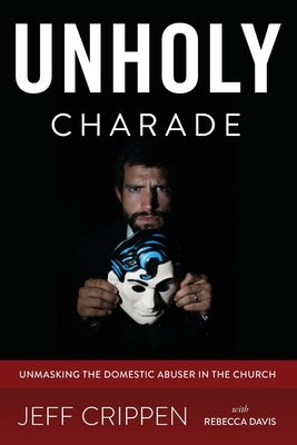 Unholy Charade: Unmasking the Domestic Abuser in the Church Paperback Justice Keepers Publishing
