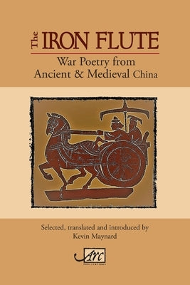 The Iron Flute: War Poetry from Ancient & Medieval China by Maynard, Kevin