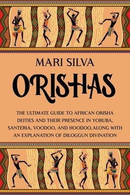 Orishas: The Ultimate Guide to African Orisha Deities and Their Presence in Yoruba, Santeria, Voodoo, and Hoodoo, Along with an by Silva, Mari - SureShot Books Publishing LLC