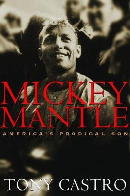 Mickey Mantle: America's Prodigal Son by Castro, Tony