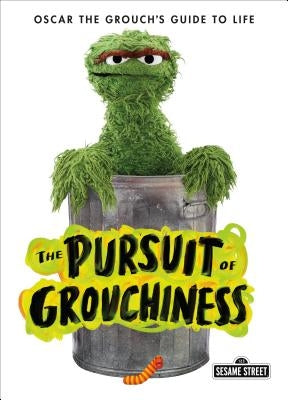 The Pursuit of Grouchiness: Oscar the Grouch's Guide to Life by Grouch, Oscar The