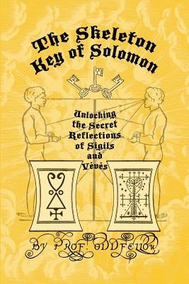 The Skeleton Key of Solomon: Unlocking the Secret Reflection of Sigils and Vévés by Oddfellow