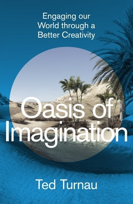 Oasis of Imagination: Engaging Our World Through a Better Creativity by Turnau, Ted