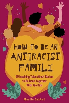 How to Be an Antiracist Family: 25 Inspiring Tales About Racism to Be Read Together with The Kids Paperback Independently Published