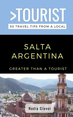 Greater Than a Tourist- Salta Argentina: 50 Travel Tips from a Local Paperback Independently Published