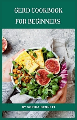 GERD Cookbook for Beginners: Easy and Delicious Recipes to Soothe Your Acid Reflux by Bennett, Sophia