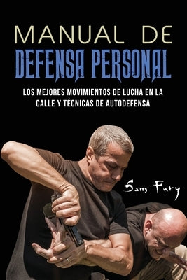 Manual de Defensa Personal: Los Mejores Movimientos De Lucha En La Calle Y Técnicas De Autodefensa by Fury, Sam
