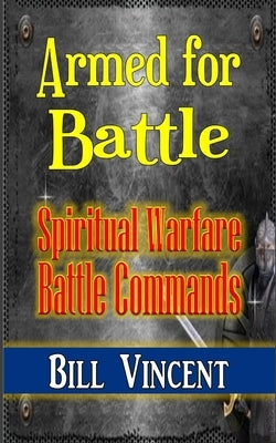 Armed for Battle: Spiritual Warfare Battle Commands by Vincent, Bill