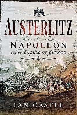 Austerlitz: Napoleon and the Eagles of Europe by Castle, Ian