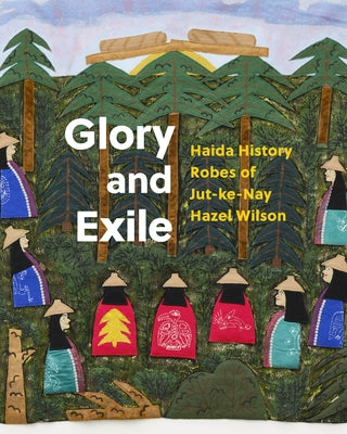 Glory and Exile: Haida History Robes of Jut-Ke-Nay Hazel Wilson by Kardosh, Robert