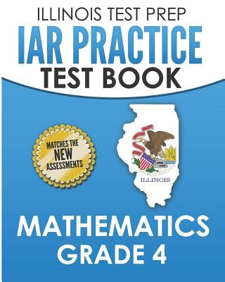 ILLINOIS TEST PREP IAR Practice Test Book Mathematics Grade 4: Preparation for the Illinois Assessment of Readiness Mathematics Tests Paperback Independently Published