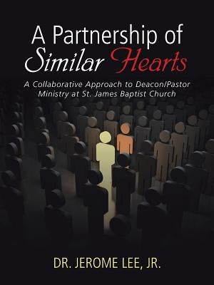 A Partnership of Similar Hearts: A Collaborative Approach to Deacon/Pastor Ministry at St. James Baptist Church by Lee, Jerome, Jr.