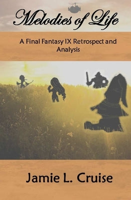 Melodies of Life: A Final Fantasy IX Retrospect and Analysis by Cruise, Jamie L.