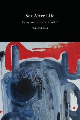 Sex After Life: Essays on Extinction Vol. 2 Paperback Open Humanities Press