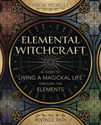 Elemental Witchcraft: A Guide to Living a Magickal Life Through the Elements by Michelle, Heron