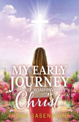 My Early Journey On The Road Paved by Christ by Sasenarine, Indra