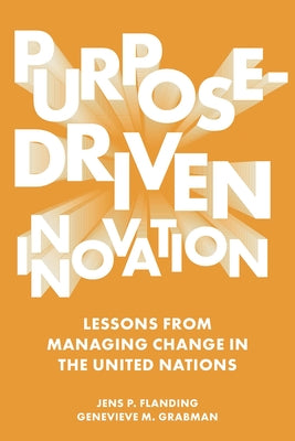 Purpose-Driven Innovation: Lessons from Managing Change in the United Nations by Flanding, Jens P.